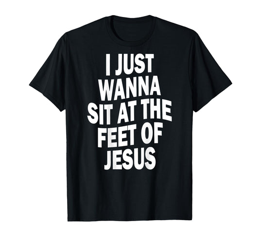 I Just Wanna Sit At The Feet Of Jesus Christian Prayers T-Shirt