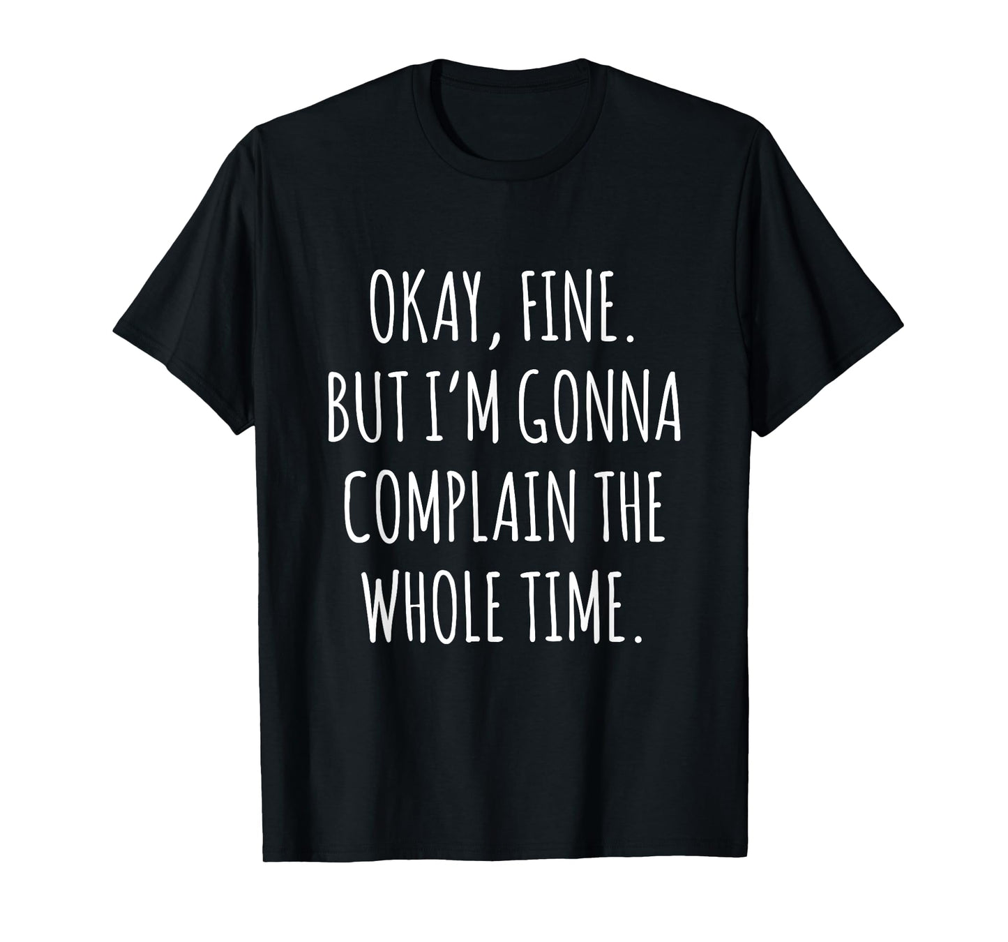 Okay Fine But I am Gonna Complain The Whole Time T-Shirt