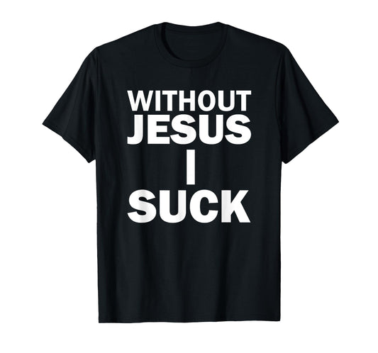 Without Jesus I Suck T-Shirt T-Shirt
