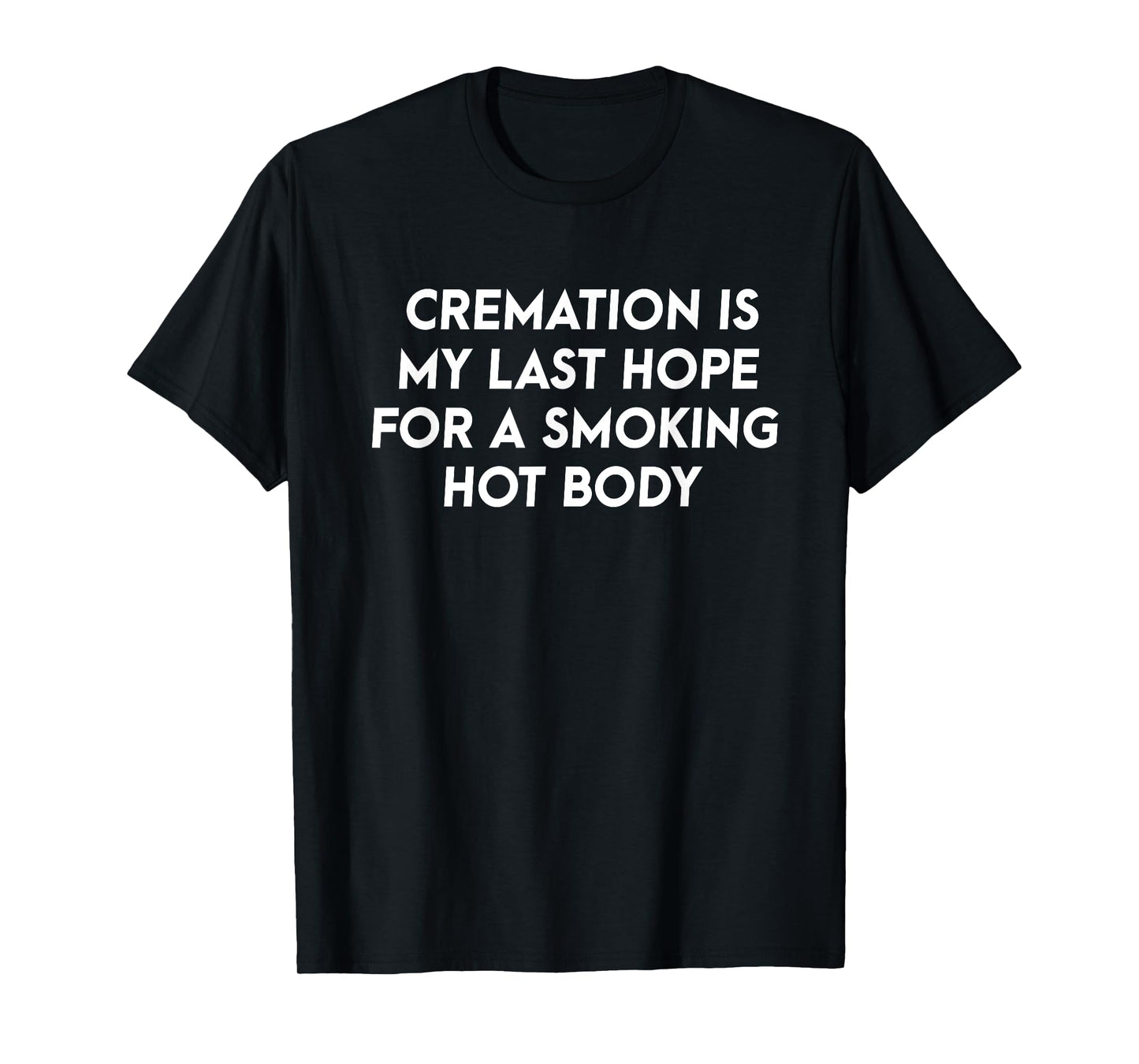 Cremation Is My Last Hope For A Smoking Hot Body T-Shirt