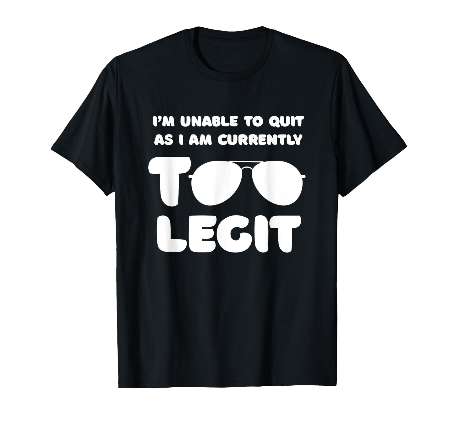 I'm Unable To Quit As I Am Currently Too Legit Funny Quote T-Shirt