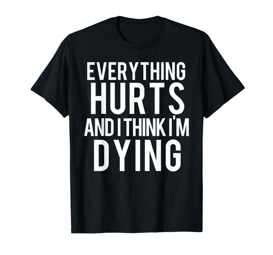 Everything Hurts And I Think I'm Dying Weightlifting Workout T-Shirt