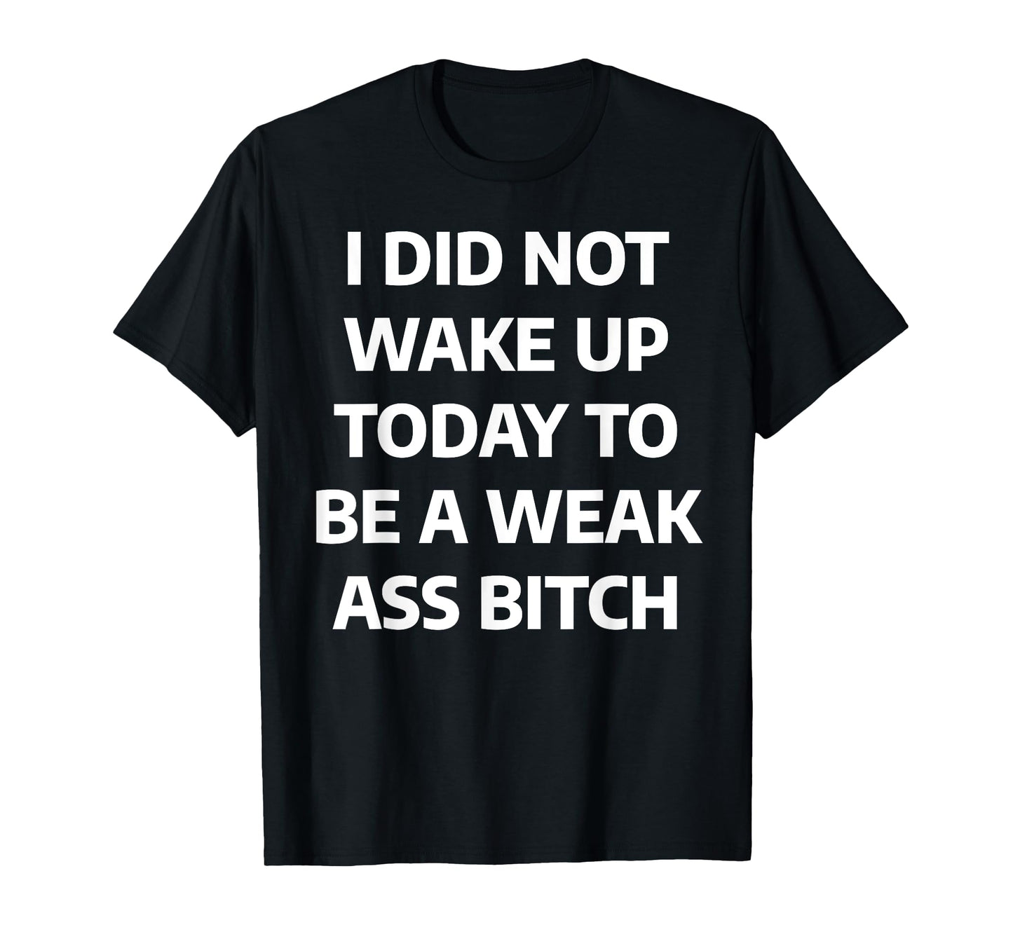 I DIDN'T WAKE UP TODAY TO BE A WEAK ASS BITCH T-Shirt