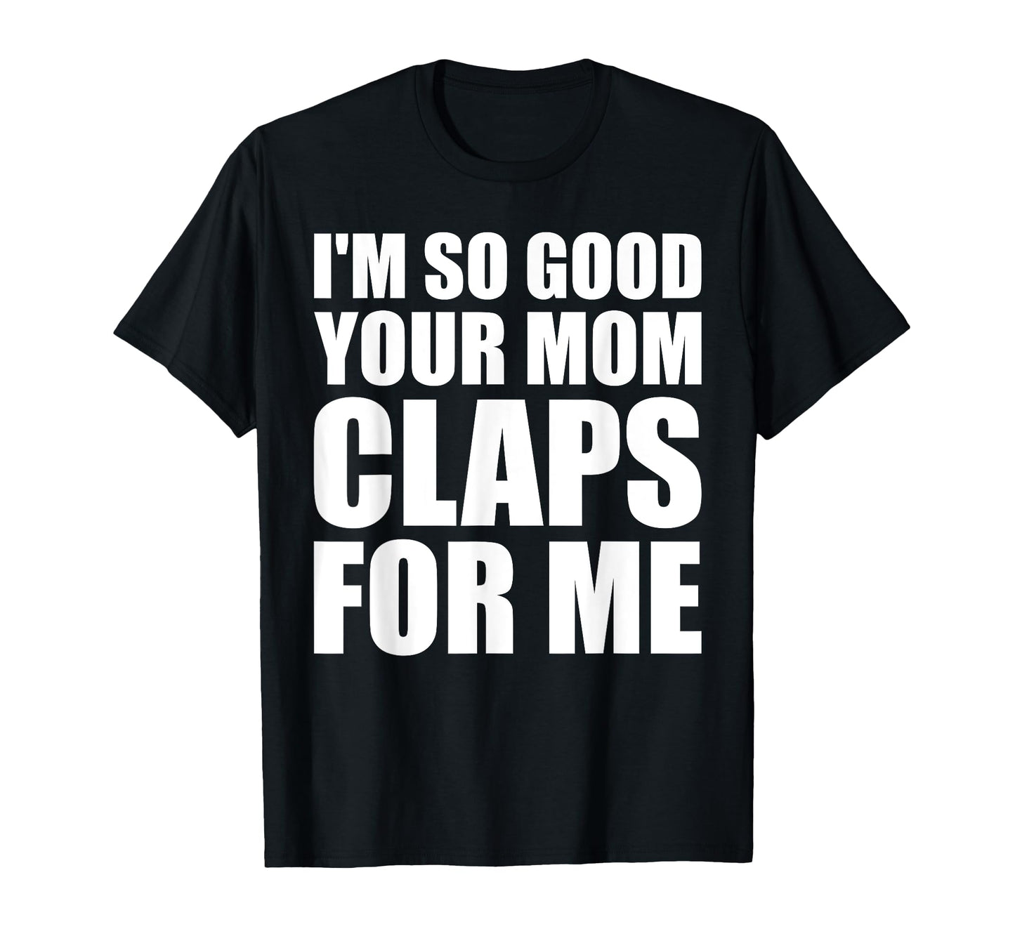 I'm So Good Your Mom Claps For Me Confident T-Shirt