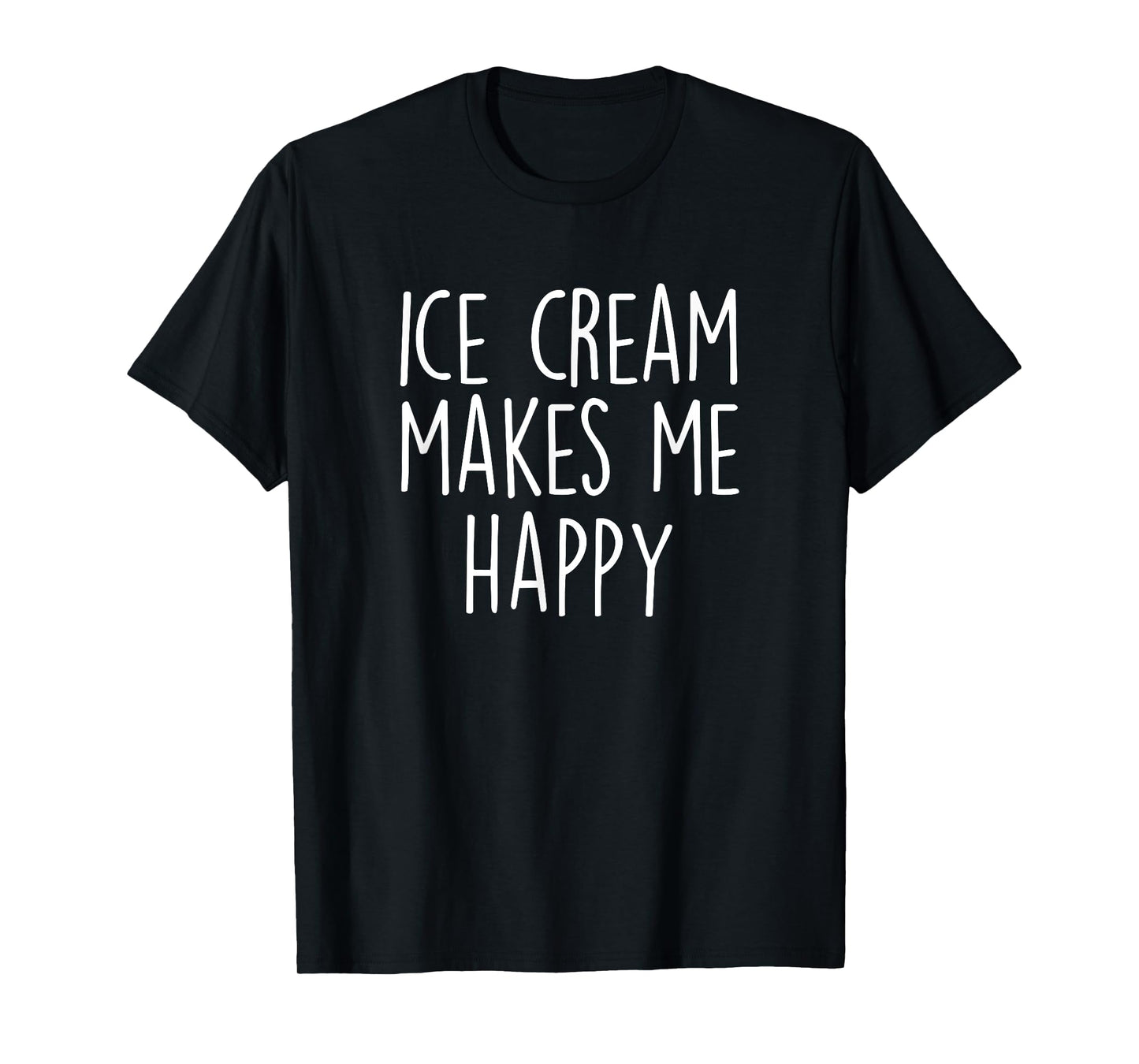 ICE CREAM MAKES ME HAPPY Funny Ice Cream Lover Joke Quote T-Shirt for Men Women Girls Kids