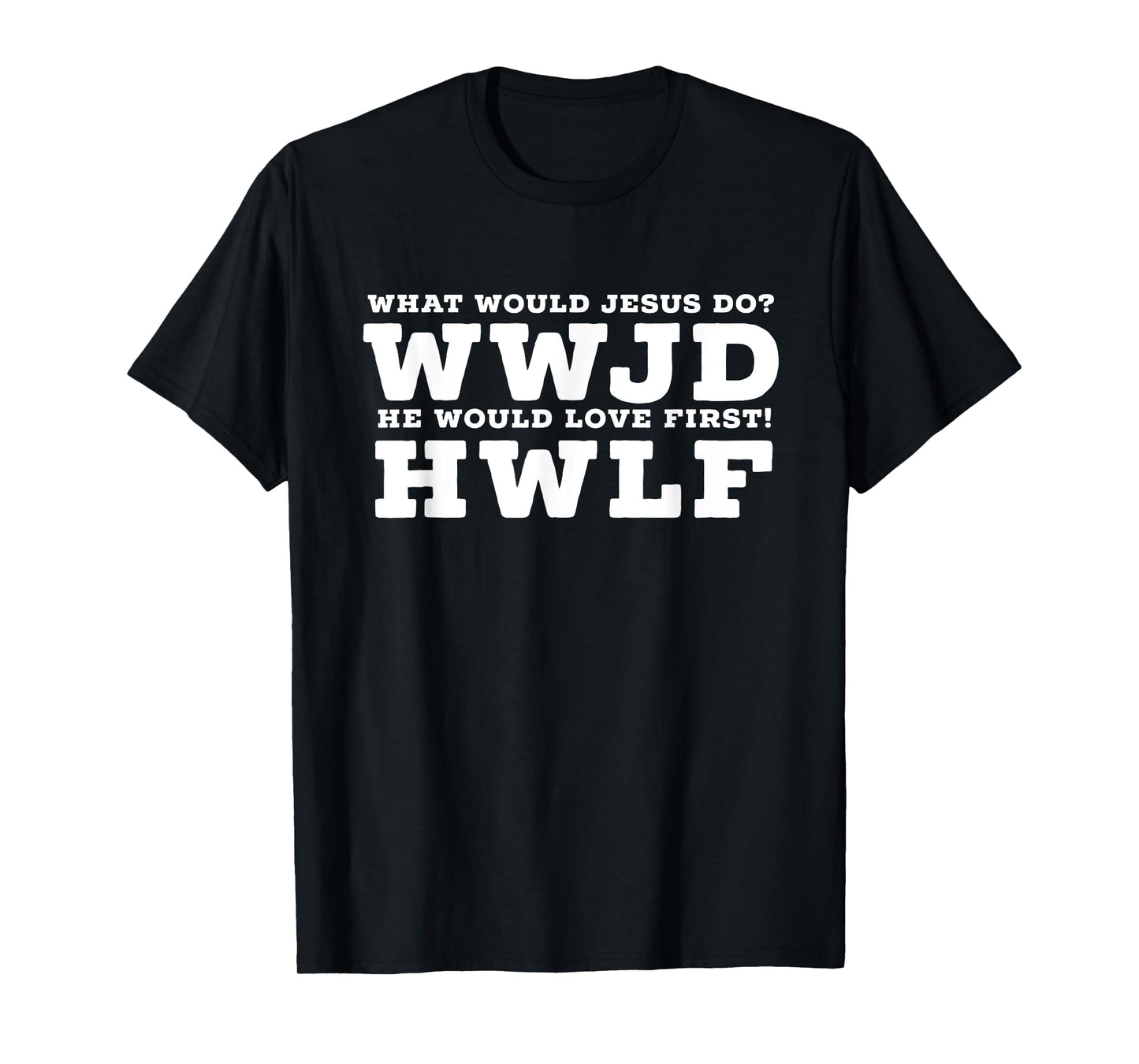 What Would Jesus Do? He Would Love First! - WWJD HWLF T-Shirt