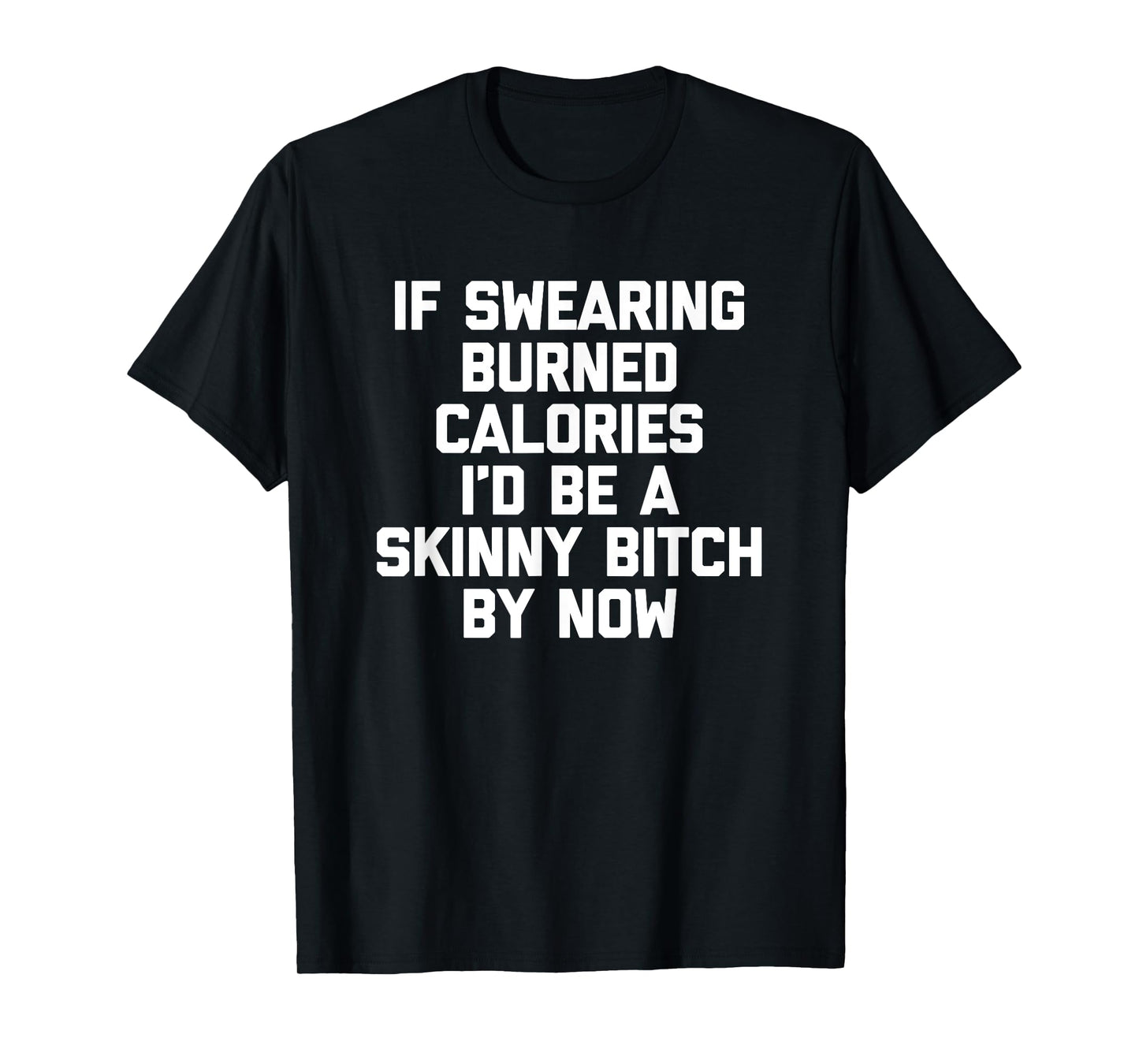 If Swearing Burned Calories I'd Be A Skinny Bitch By Now T-Shirt