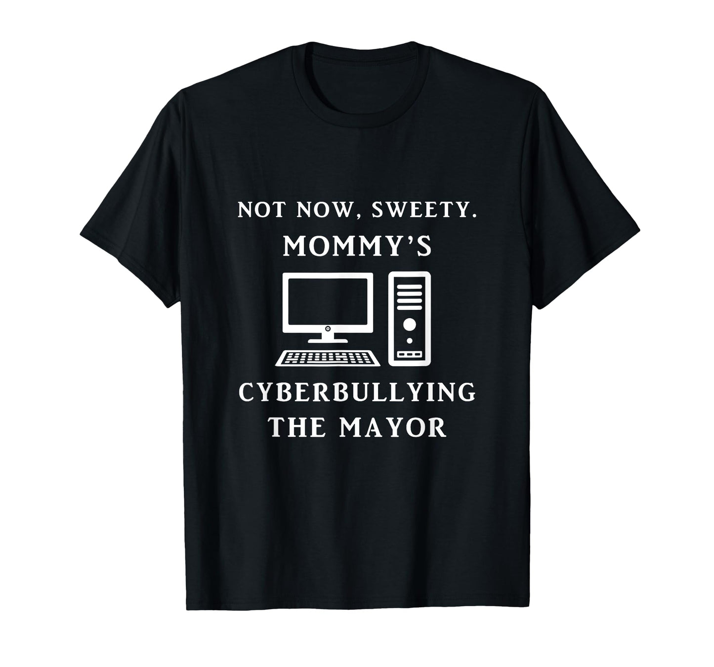 Not Now Sweety Mommy's Cyberbullying The Mayor Sarcasm Gift T-Shirt