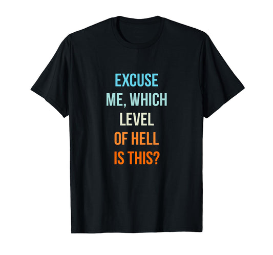 Excuse Me Which Level Of Hell Is This - Sarcastic Antisocial T-Shirt
