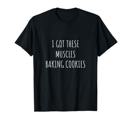 I Got These Muscles Baking Cookies Baker Mom Gym Yoga Gift T-Shirt