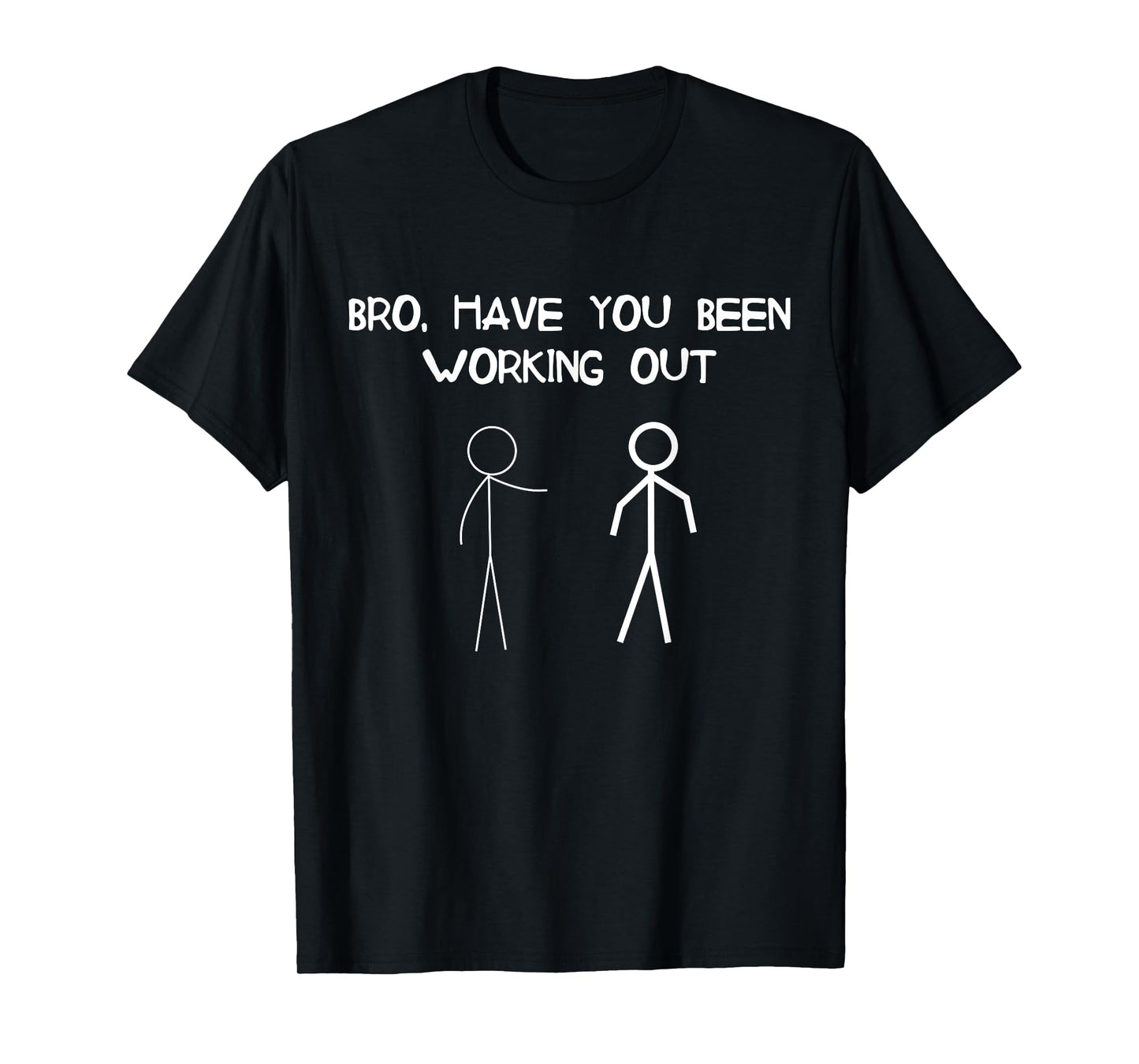 Funny Stick Figure Gym Jokes Bro Have You Been Working Out T-Shirt