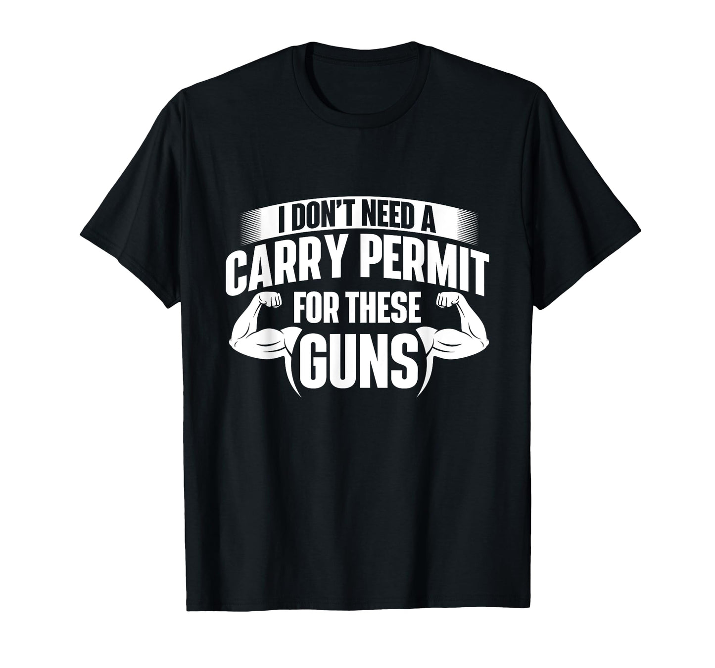 I Don't Need A Carry Permit For These Guns - Workout Gym T-Shirt