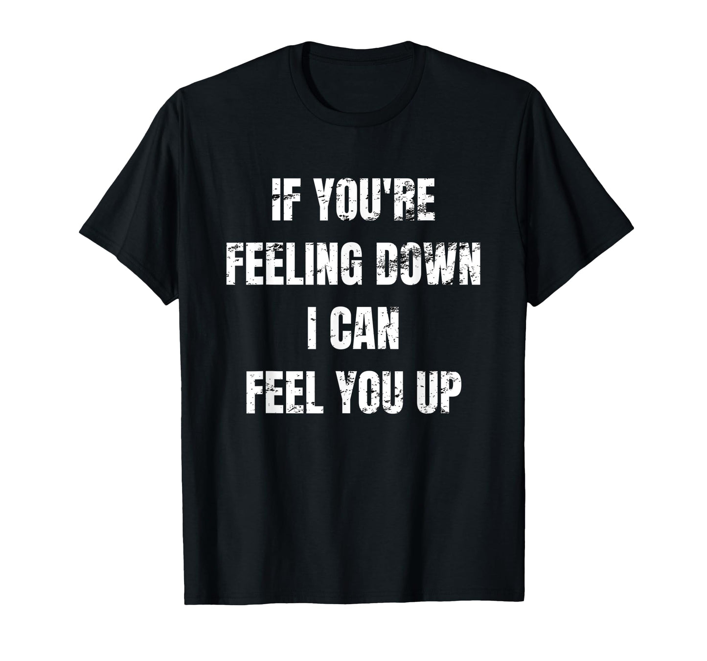 If You're Feeling Down I Can Feel You Up T-Shirt