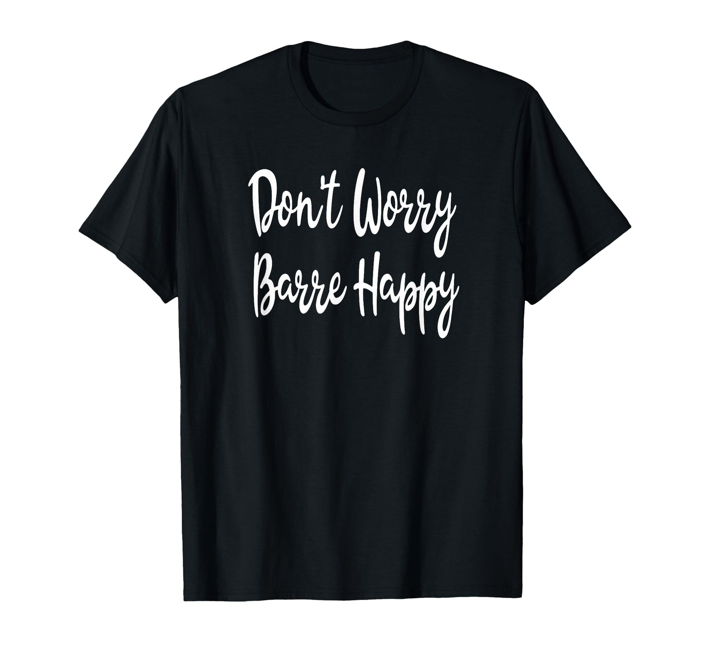 Don't Worry Barre Happy Ballet Yoga Mens Womens Fitness Gym T-Shirt