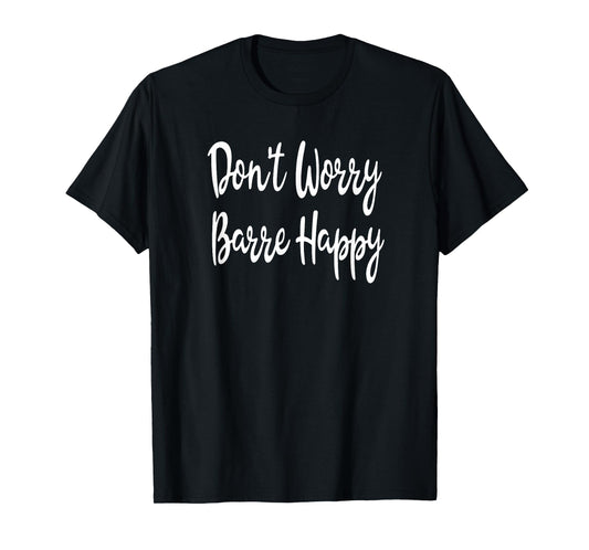 Don't Worry Barre Happy Ballet Yoga Mens Womens Fitness Gym T-Shirt