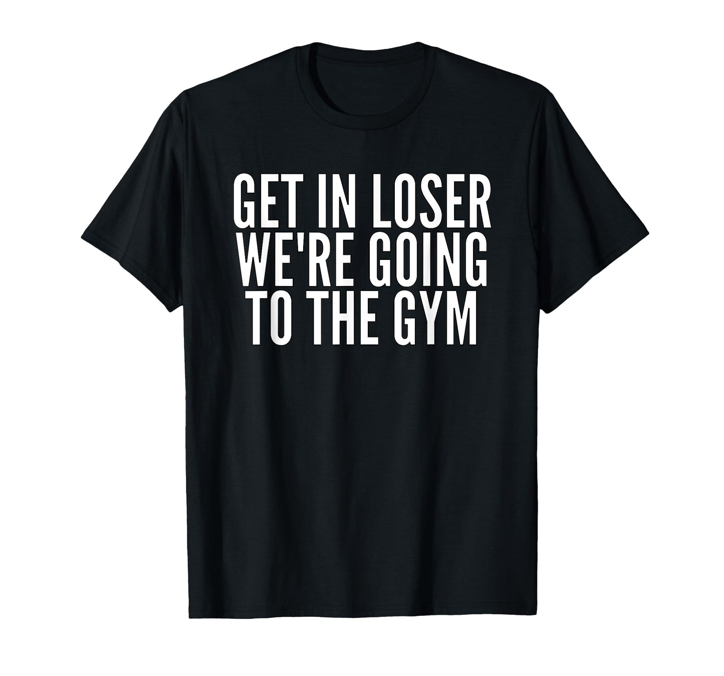 Get In Loser We're Going To The Gym Weightlifting T-Shirt