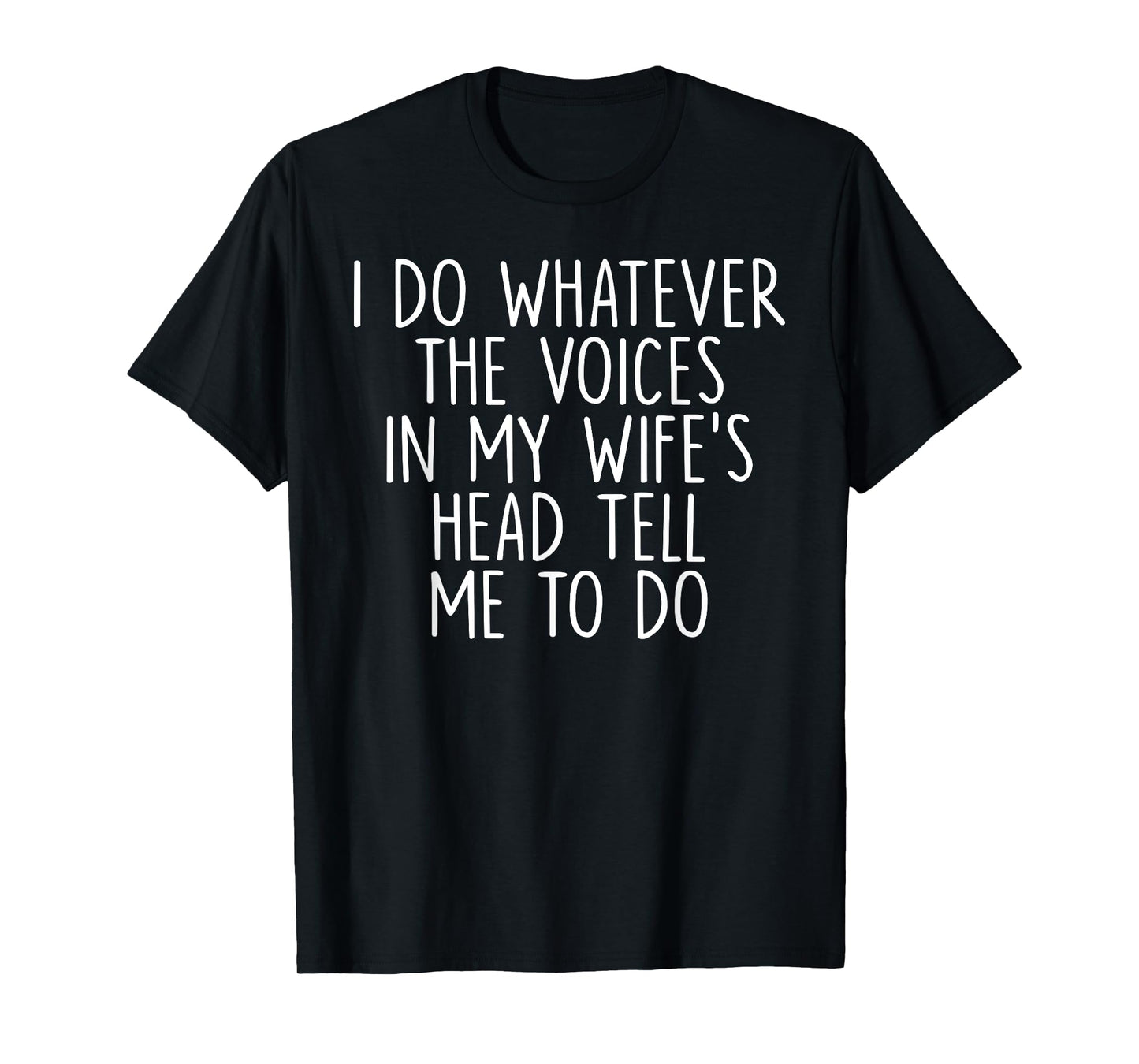 I Do Whatever The Voices In My Wife's Head Tell Me To Do T-Shirt