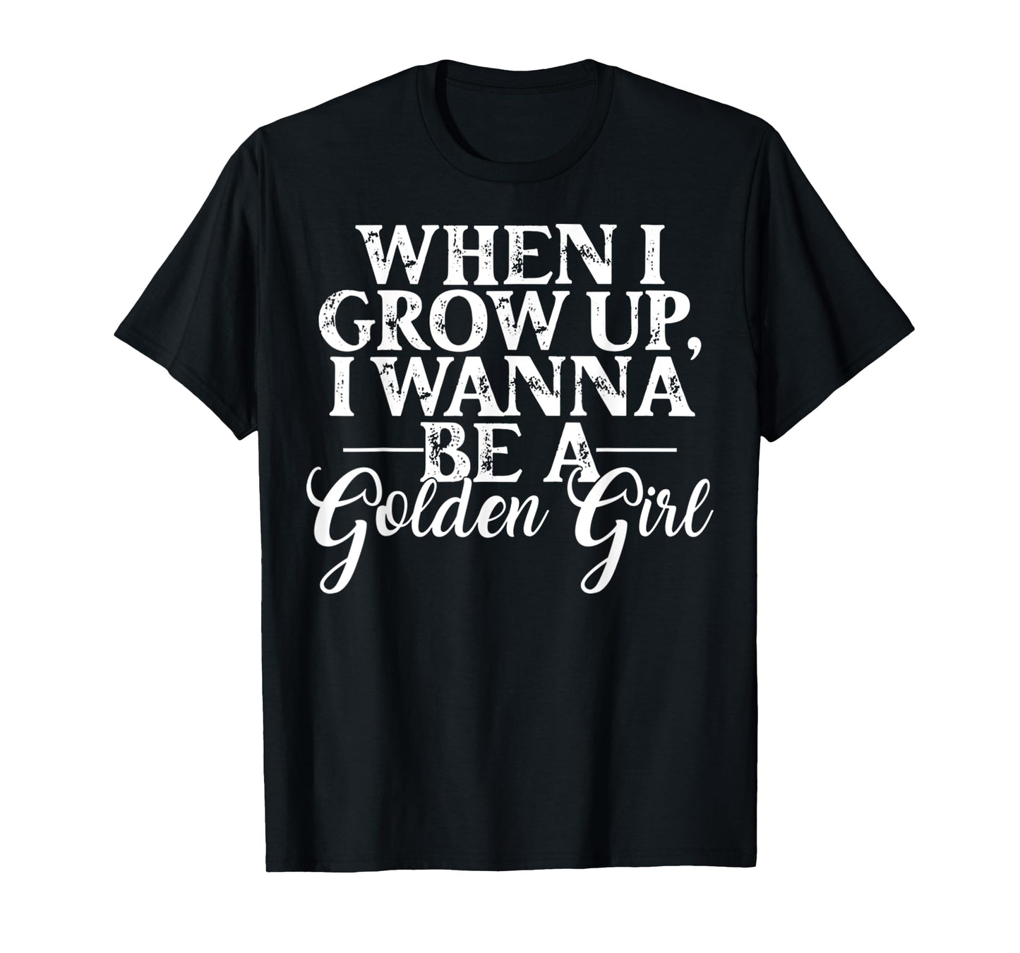When I Grow Up, I Wanna Be A Golden Girl Funny Saying T-Shirt