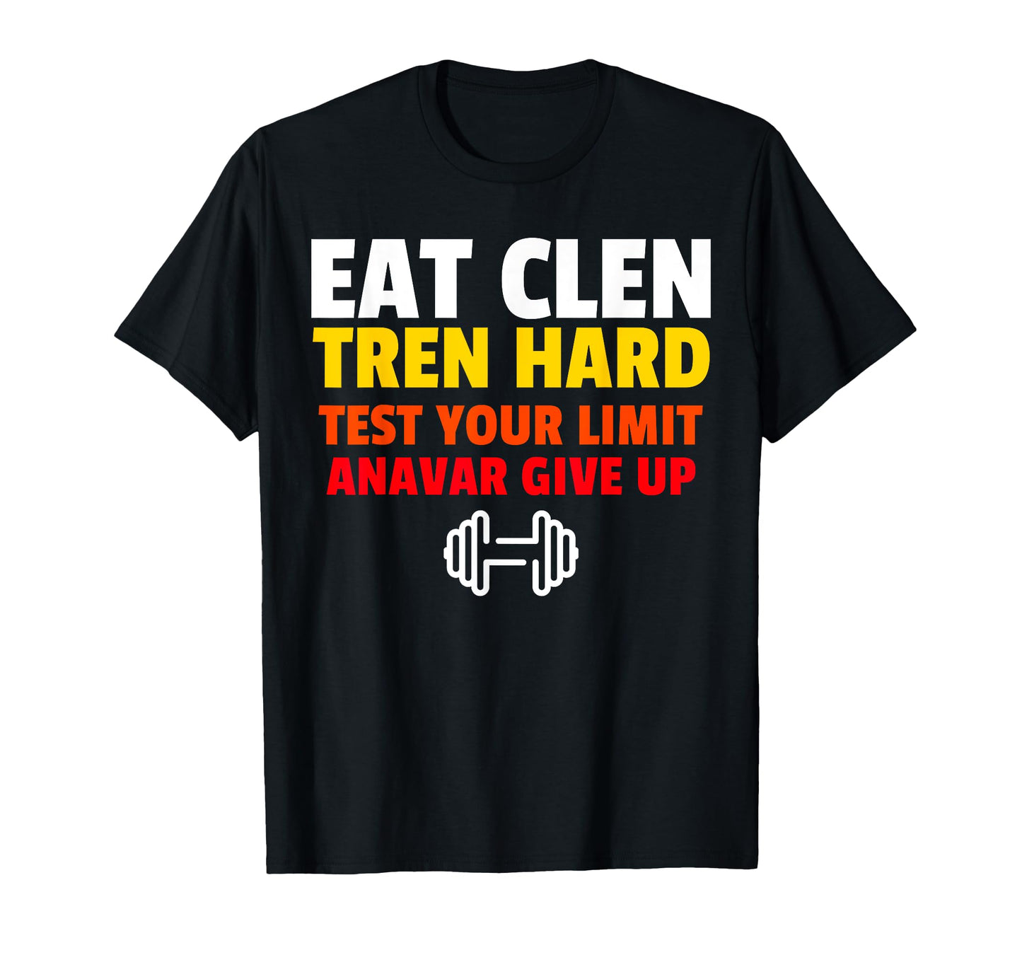 Eat Clen, Tren Hard, Test Your Limit, Anavar Give Up T-Shirt