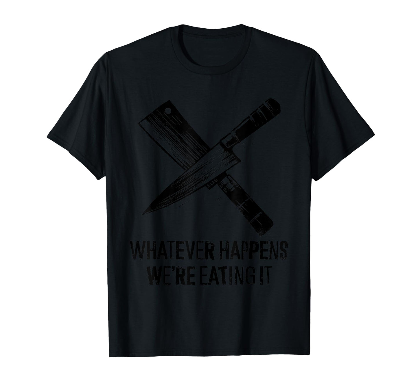 Whatever Happens We're Eating It - Funny Kitchen Chef BBQ T-Shirt