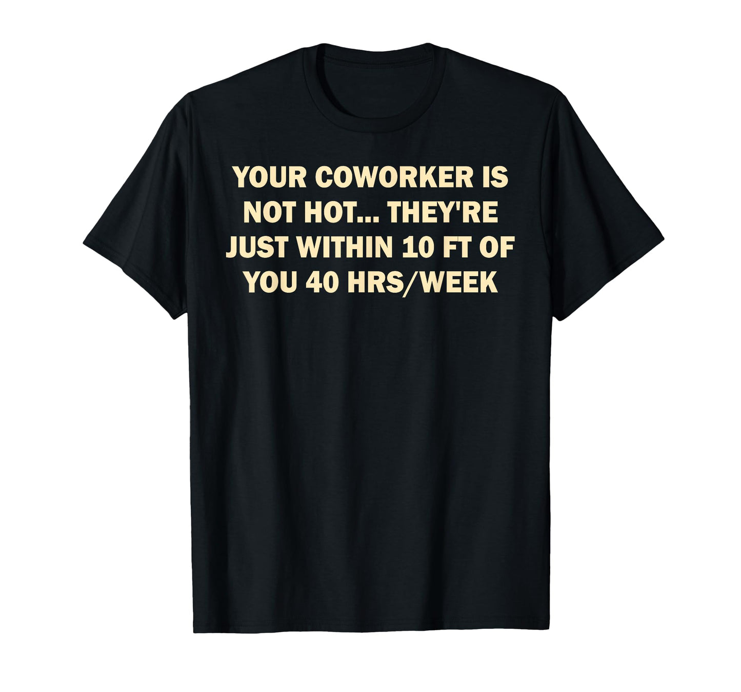 Your Coworker is Not Hot They're Just Within 10 FT of You T-Shirt