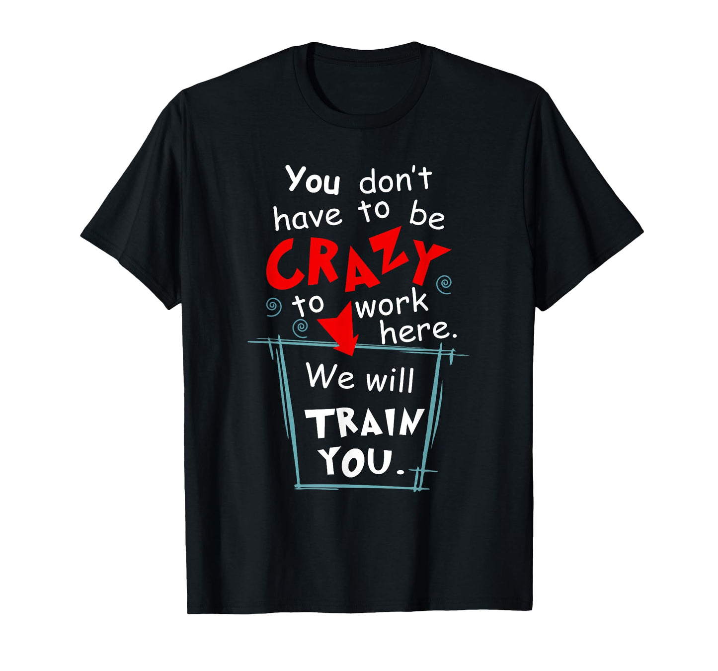 You Don't Have To Be Crazy To Work Here We'll Train You T-Shirt