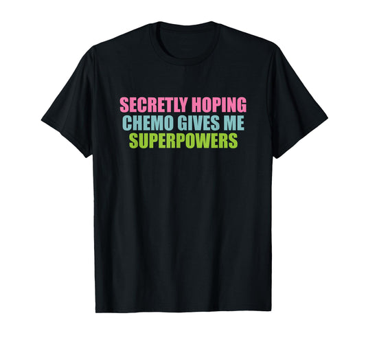 secretly hoping chemo gives me superpowers T-Shirt