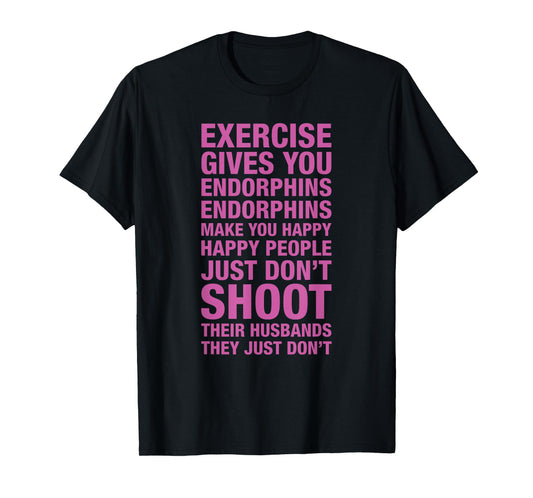 Exercise Tees: Exercise Gives You Endorphins Make You Happy T-Shirt