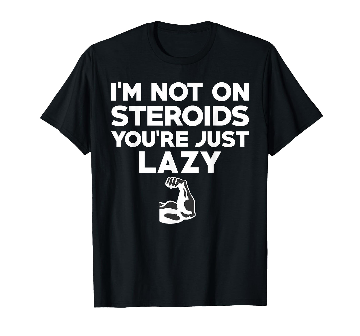 No I'm Not On Steroids You're Just Lazy Funny Gym T-Shirt T-Shirt