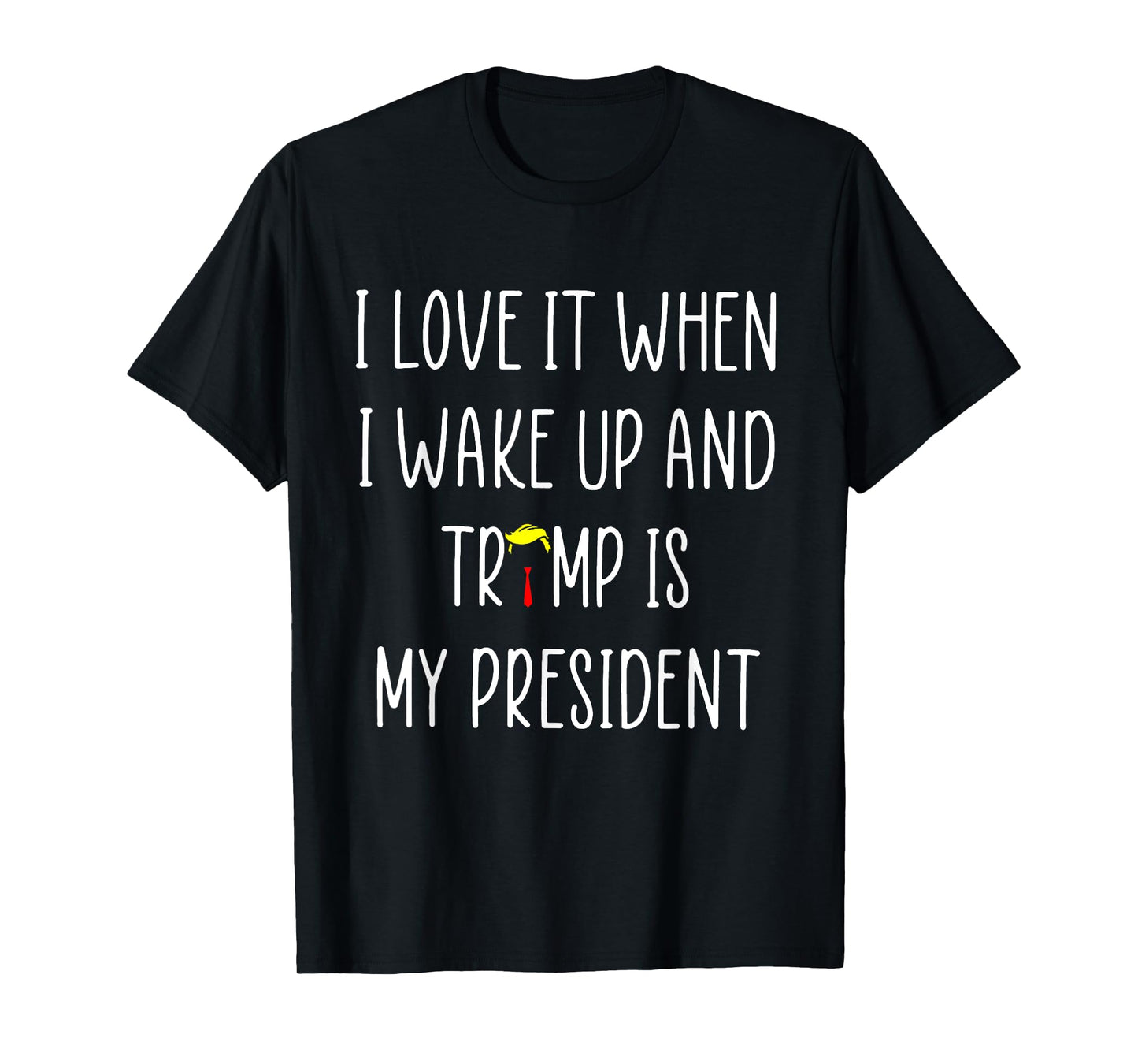 I Love It When I Wake Up And Trump Is My President T-Shirt