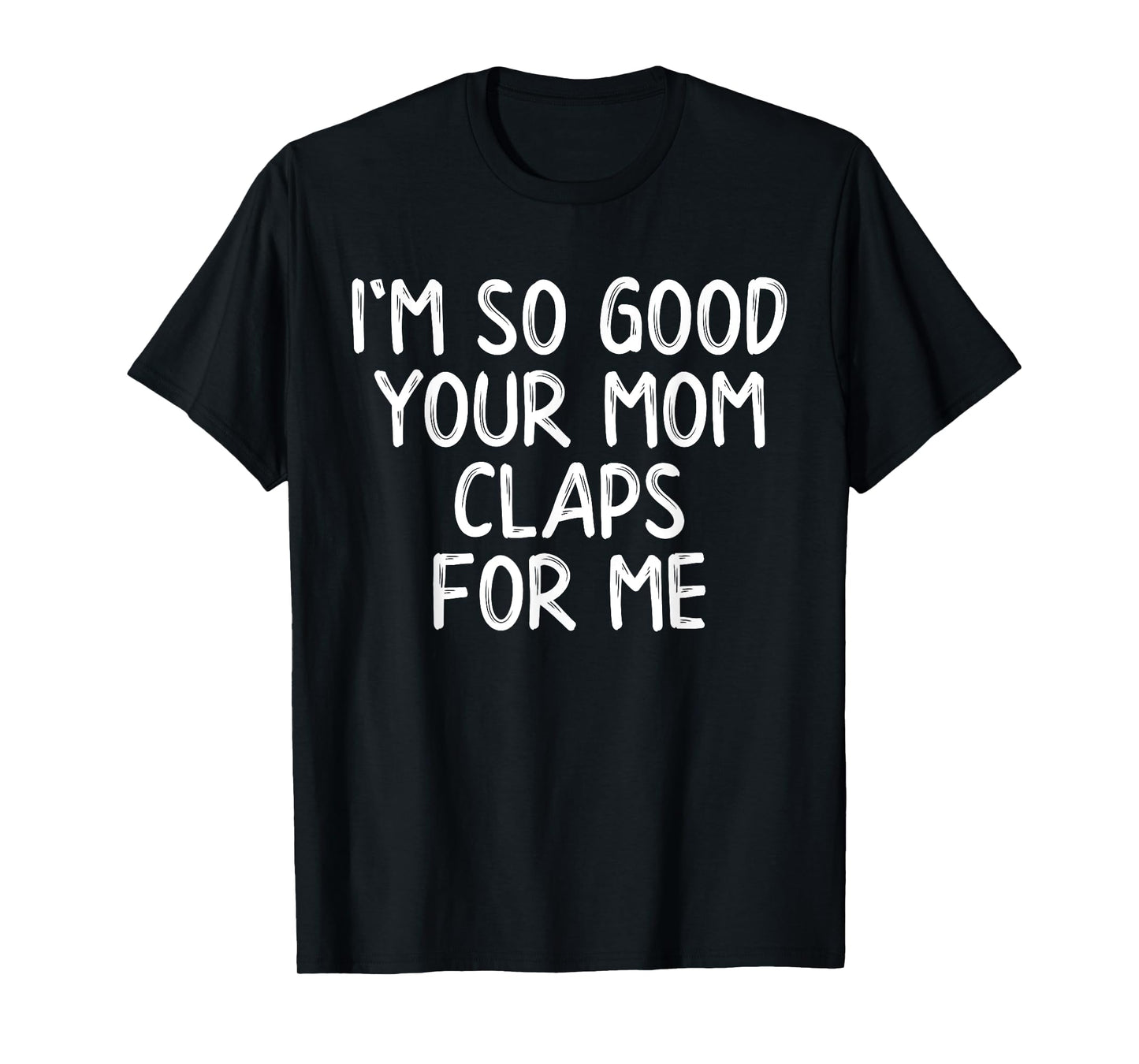 I'm So Good Your Mom Claps For Me Confident T-Shirt