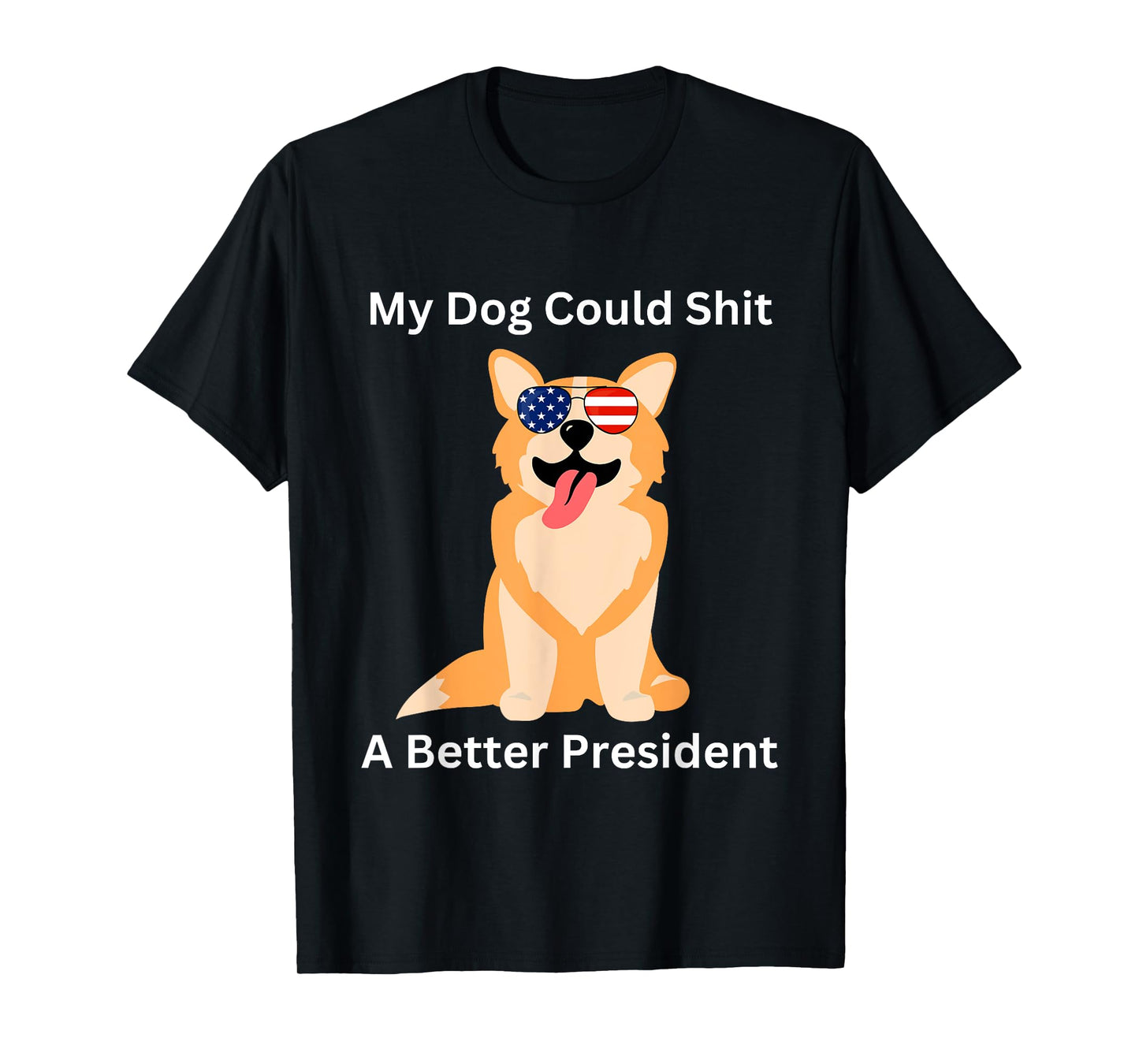 My Dog Could Shit A Better President - Funny Anti Trump Men Women T-Shirt