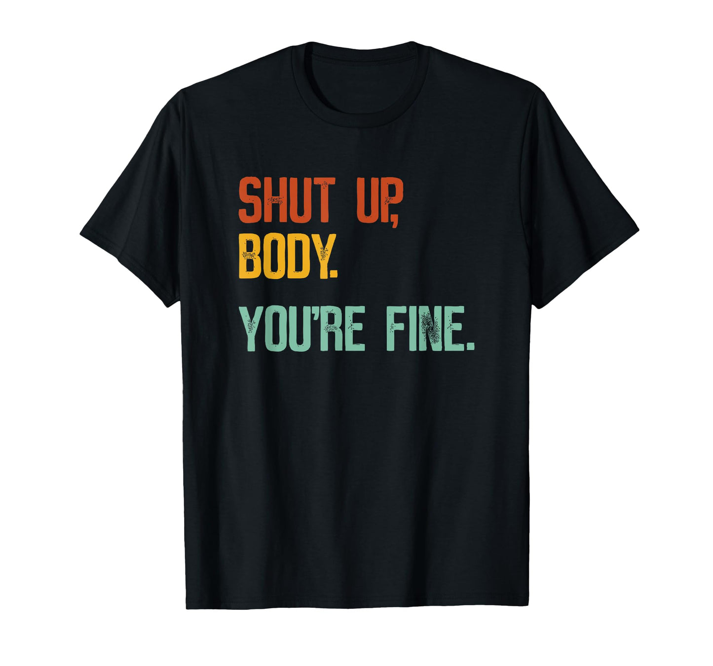 Shut Up Body You're Fine - Funny Athletic Gym Workout T-Shirt