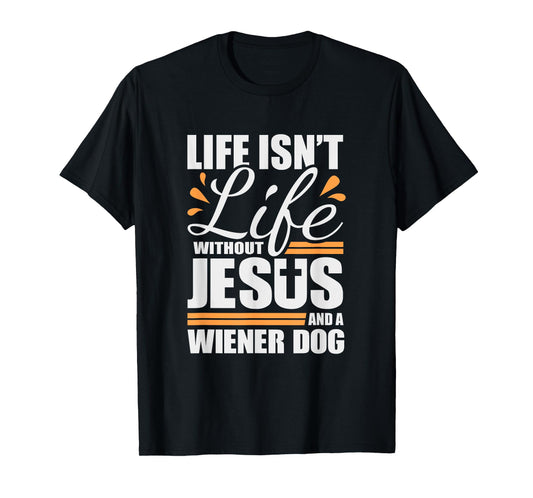 Wiener Dog Tshirt Life with Jesus and a Weenie Dog T-shirt T-Shirt