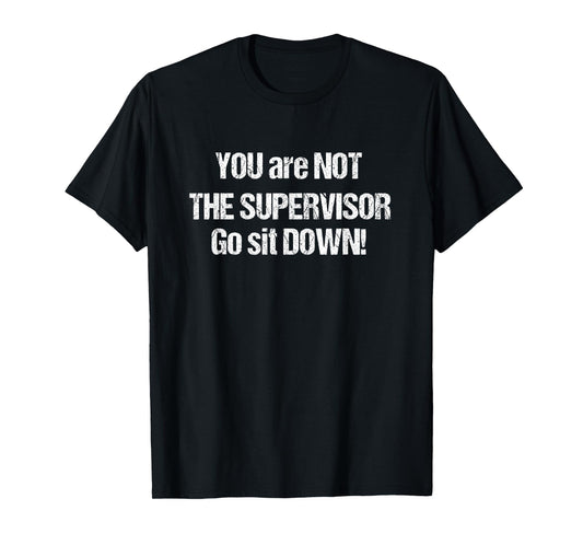 You Are Not The Supervisor Go Sit Down - Ass Kissing Manager T-Shirt