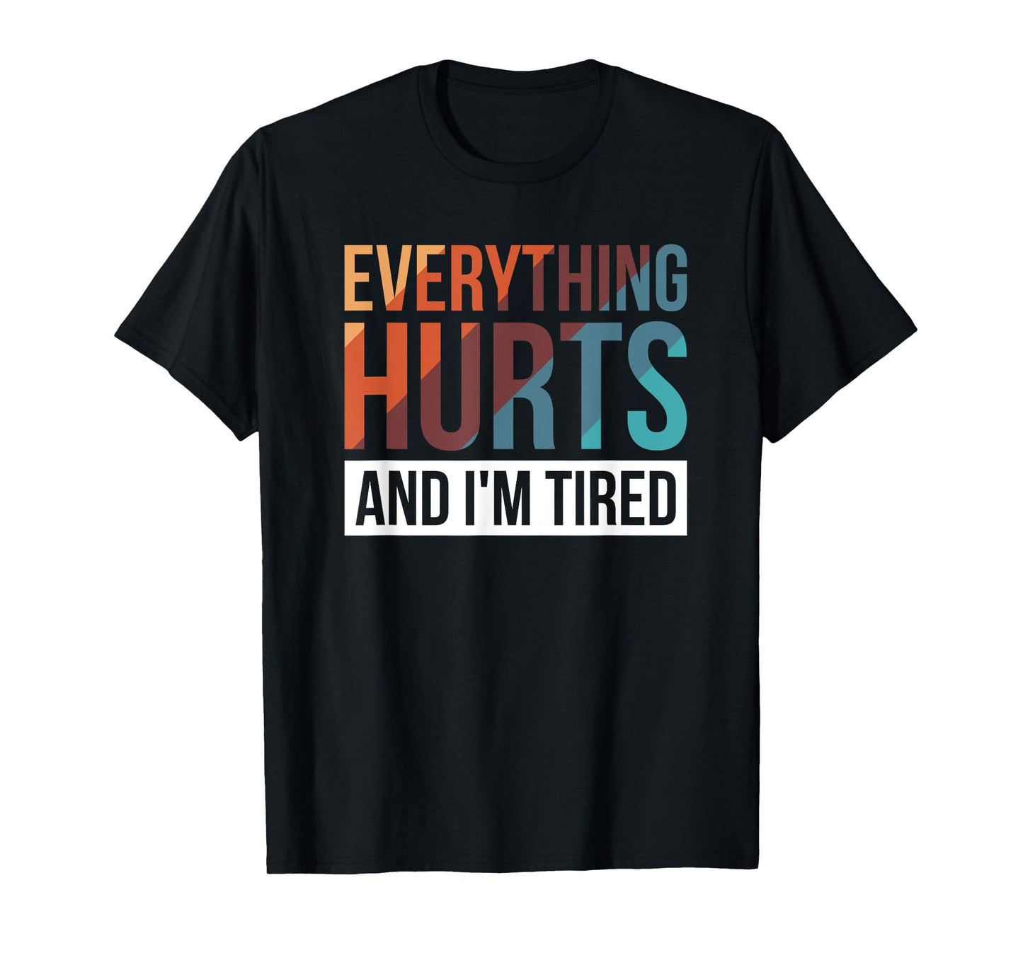 Everything Hurts And I'm Tired T-Shirt
