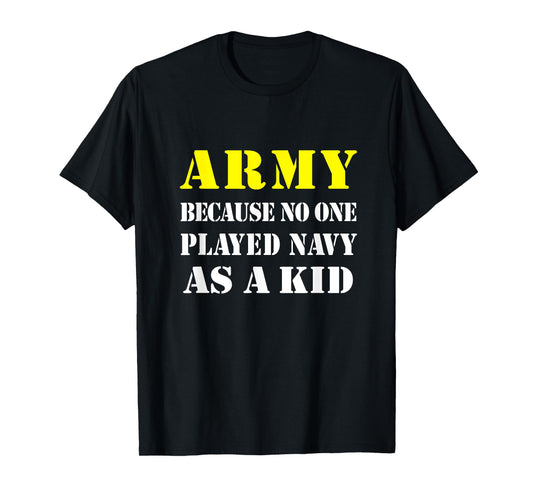 Army Because No One Played Navy As A Kid Friend Party Casual T-Shirt