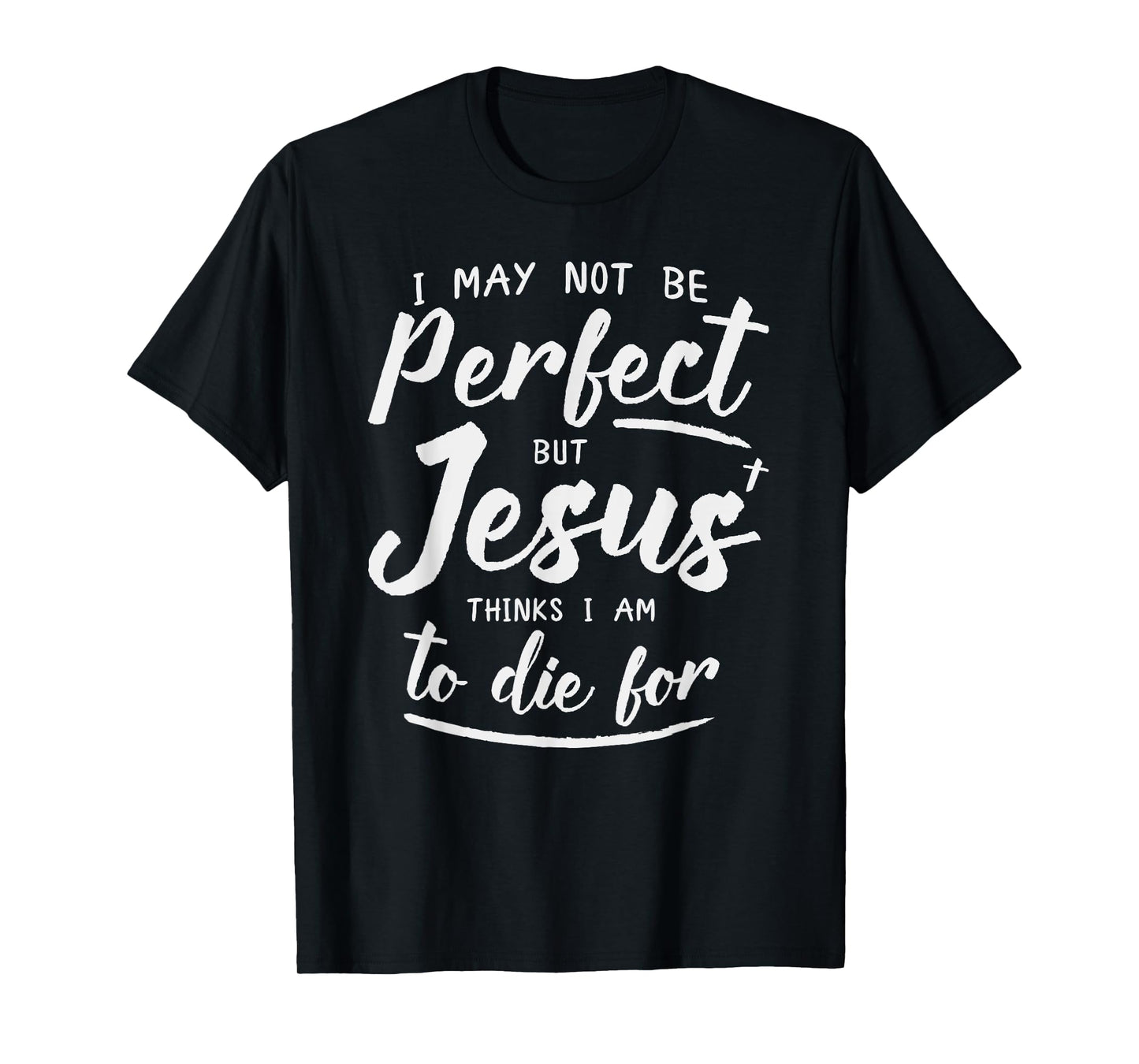 I May Not Be Perfect But Jesus Thinks Im to Die For Shirt T-Shirt