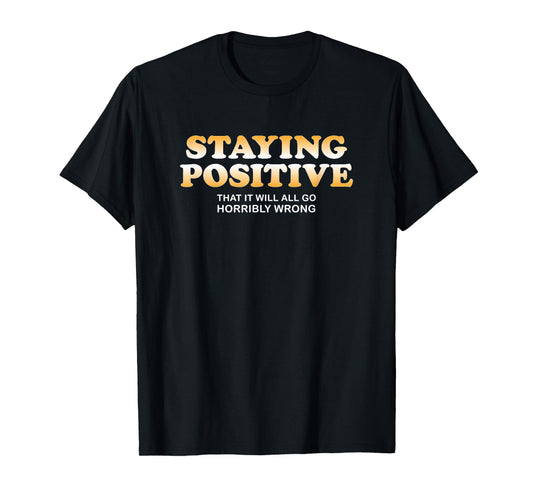 Staying Positive That It Will All Go Horribly Wrong Funny T-Shirt