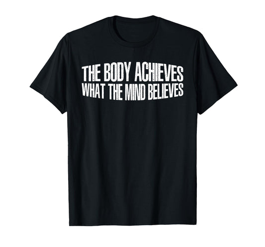 The Body Achieves What The Mind Believes --- T-Shirt