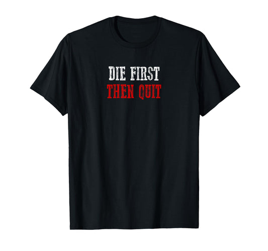 DIE FIRST THEN QUIT Relentless Motivational Bold Determined T-Shirt