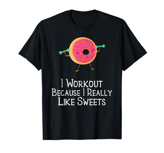 Funny Food Gym Saying I Workout Because I Really Like Sweets T-Shirt