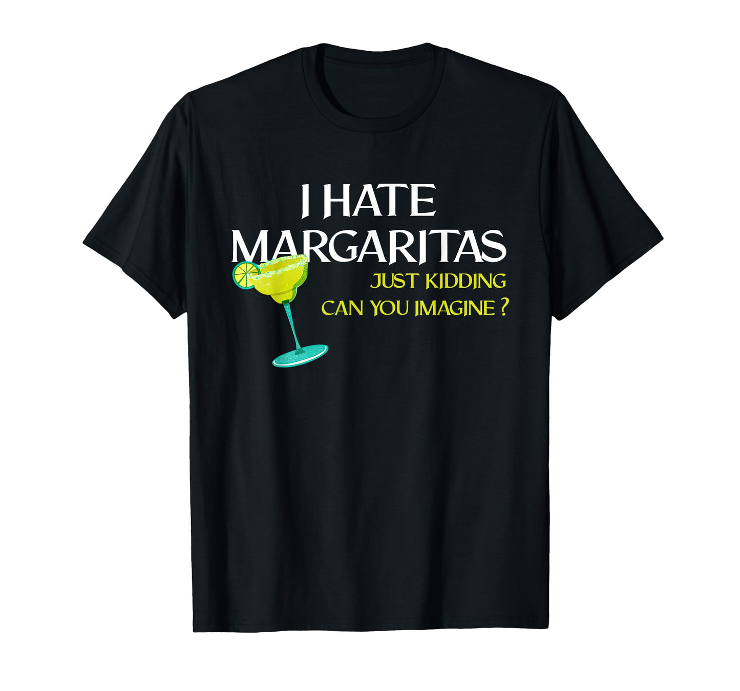 Funny I Hate Margaritas Just Kidding Can You Imagine T-Shirt