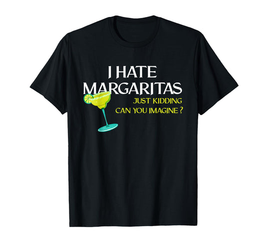 Funny I Hate Margaritas Just Kidding Can You Imagine T-Shirt