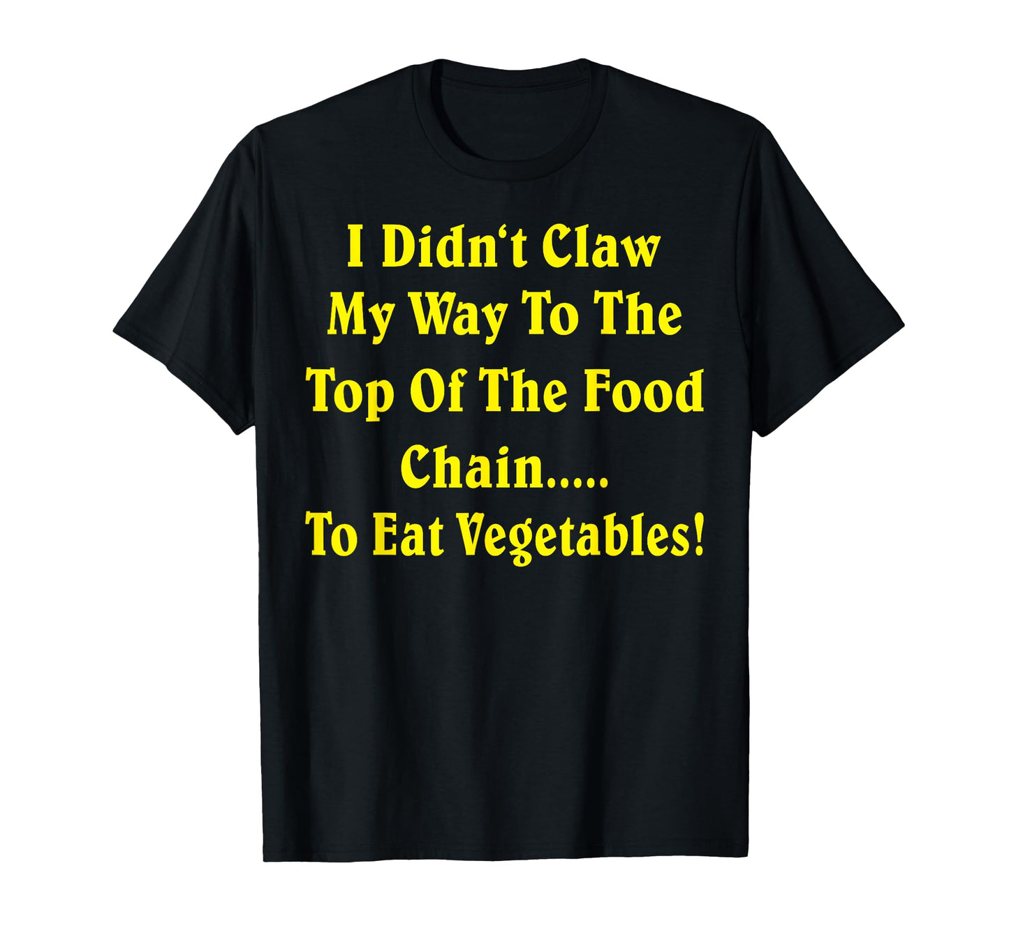 I Didn't Claw My Way To The Top Of The Food Chain To Eat Veg T-Shirt