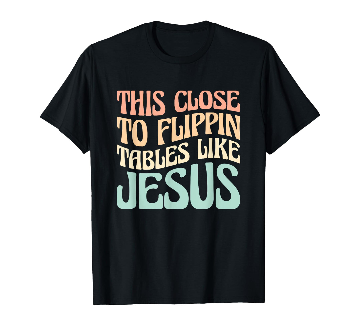 This Close To Flippin Tables Like Jesus T-Shirt