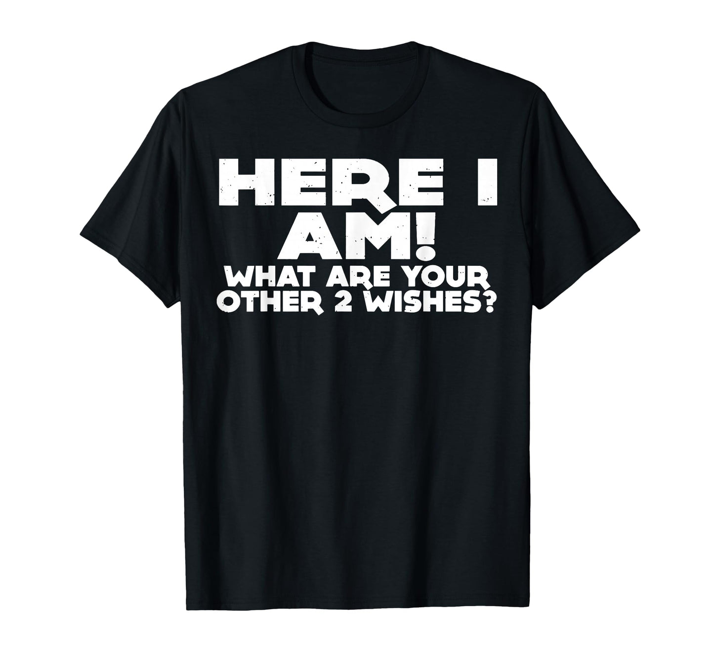 Here I Am What Are Your Other 2 Wishes T-Shirt