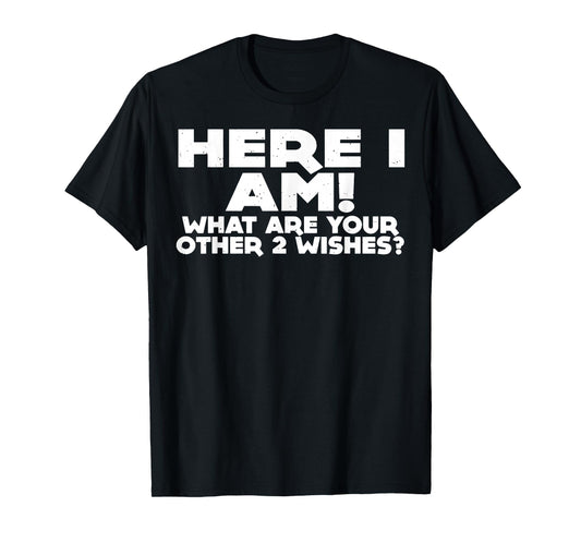 Here I Am What Are Your Other 2 Wishes T-Shirt