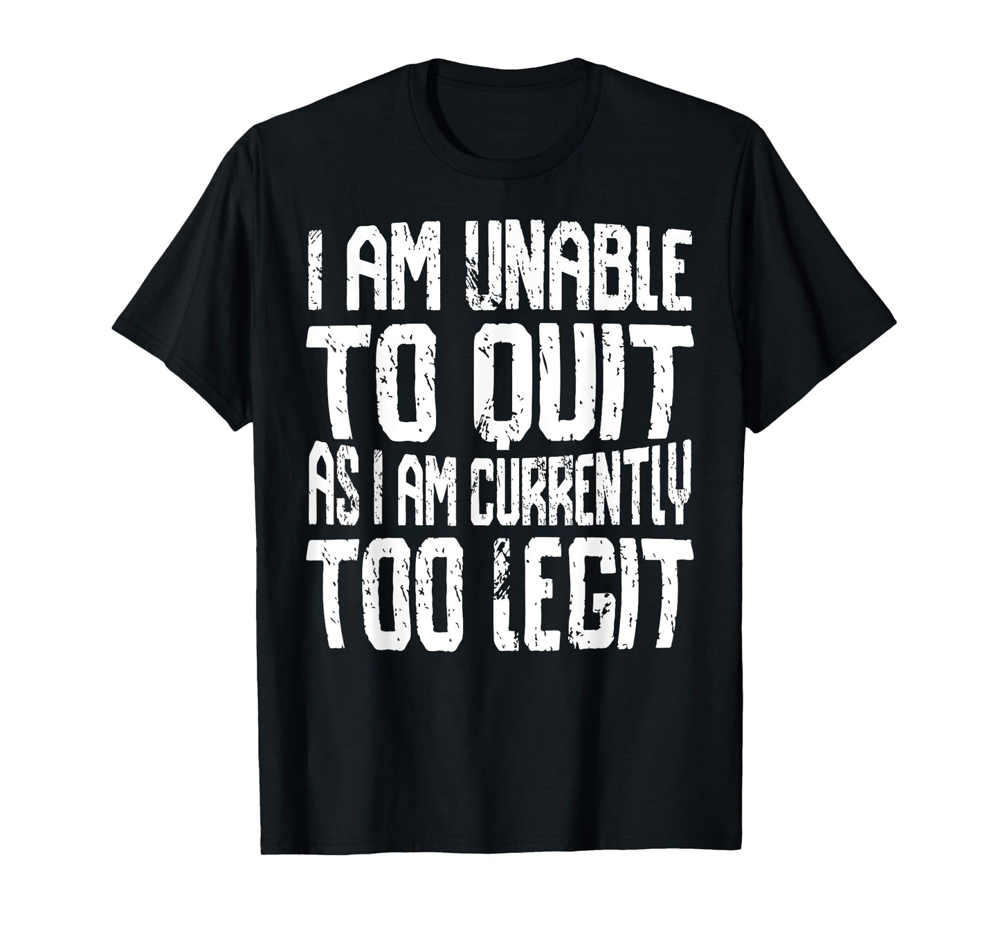 I Am Unable To Quit As I Am Currently Too Legit Motivational T-Shirt