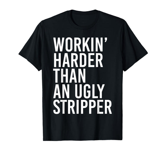 Working Harder Than An Ugly Stripper Funny T-Shirt